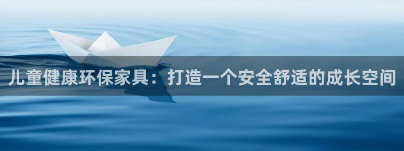 杏耀平台代理怎么赚钱快：儿童健康环保家具：打造一个安全舒适的