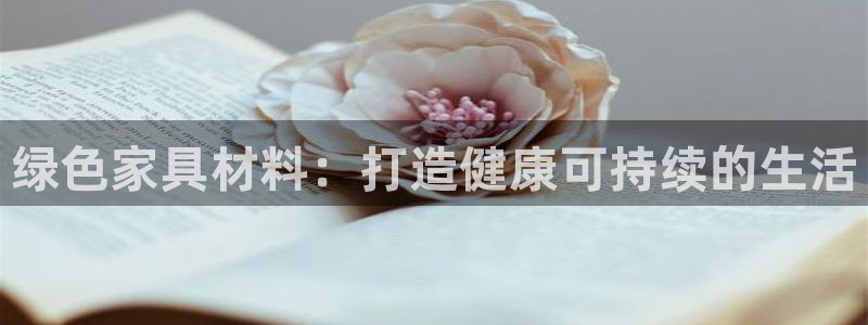 杏耀平台得专用通道：绿色家具材料：打造健康可持续的生活