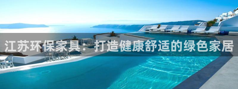 杏耀平台客户端：江苏环保家具：打造健康舒适的绿色家居