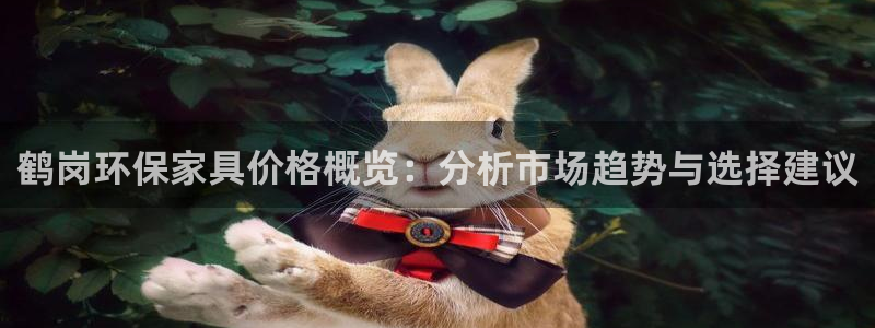 杏耀总代：鹤岗环保家具价格概览：分析市场趋势与选择建议