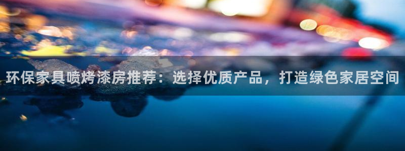 杏耀官网注册：环保家具喷烤漆房推荐：选择优质产品，打造绿色家