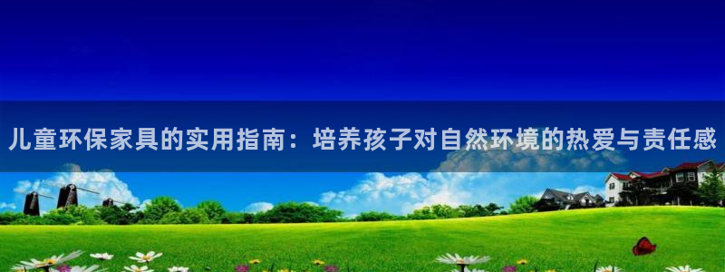 杏耀平台官网登录：儿童环保家具的实用指南：培养孩子对自然环境
