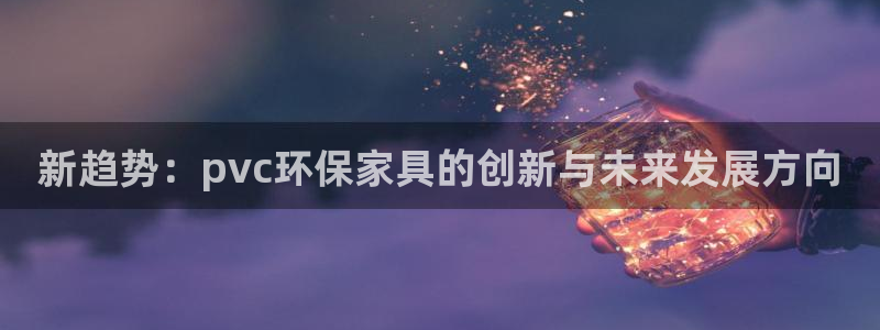 杏耀平台代理注册多少钱一年：新趋势：pvc环保家具的创新与未