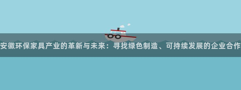 杏耀平台已7O777：安徽环保家具产业的革新与未来：寻找绿色