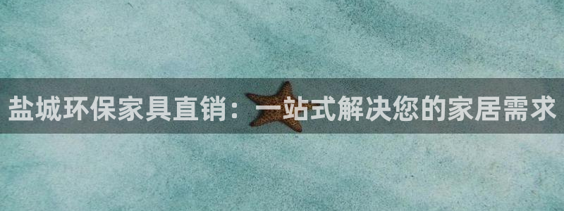 杏耀平台代理注册多少钱：盐城环保家具直销：一站式解决您的家居