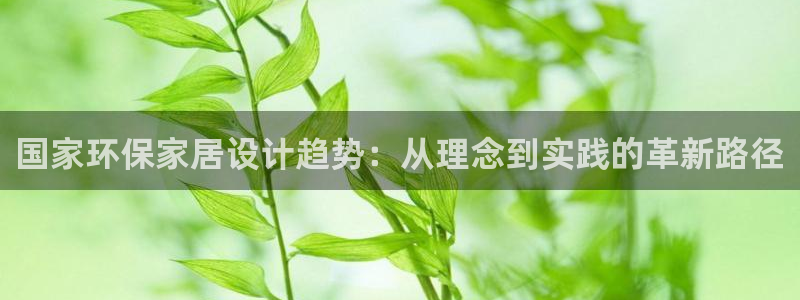 杏耀平台手机登录：国家环保家居设计趋势：从理念到实践的革新路