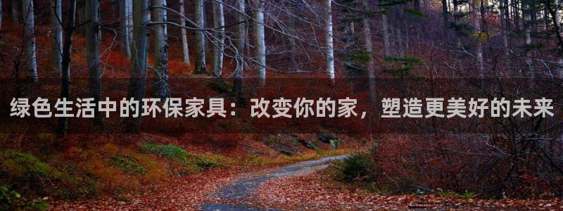 杏耀平台官网网址：绿色生活中的环保家具：改变你的家，塑造更美