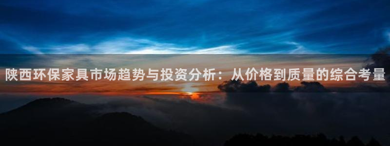 杏耀平台的专用通道：陕西环保家具市场趋势与投资分析：从价格到