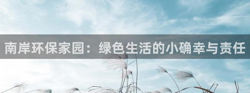 杏耀平台可以提款吗：南岸环保家园：绿色生活的小确幸与责任