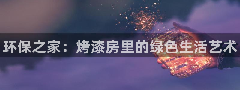 杏耀平台官方网站下载：环保之家：烤漆房里的绿色生活艺术