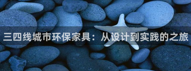 杏耀平台怎么样：三四线城市环保家具：从设计到实践的之旅