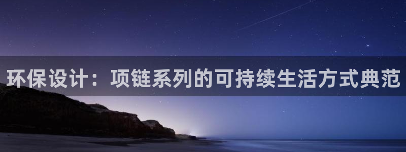 杏耀登入测速：环保设计：项链系列的可持续生活方式典范