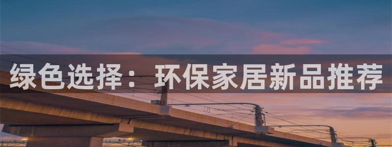 杏耀注册主管：绿色选择：环保家居新品推荐