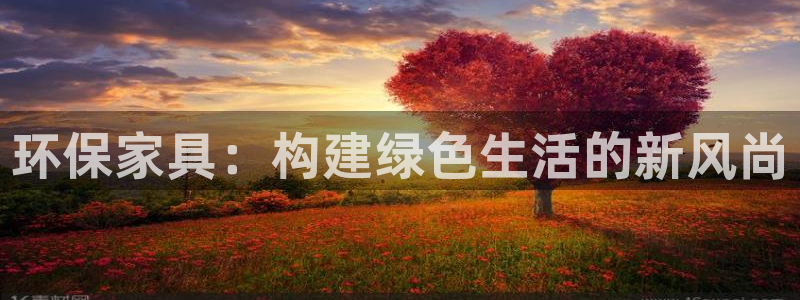 杏耀注册登入：环保家具：构建绿色生活的新风尚