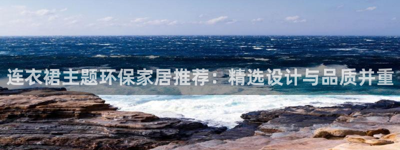 杏耀官网注册：连衣裙主题环保家居推荐：精选设计与品质并重