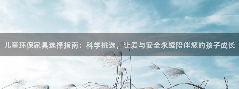 杏耀平台在哪里：儿童环保家具选择指南：科学挑选，让爱与安全永
