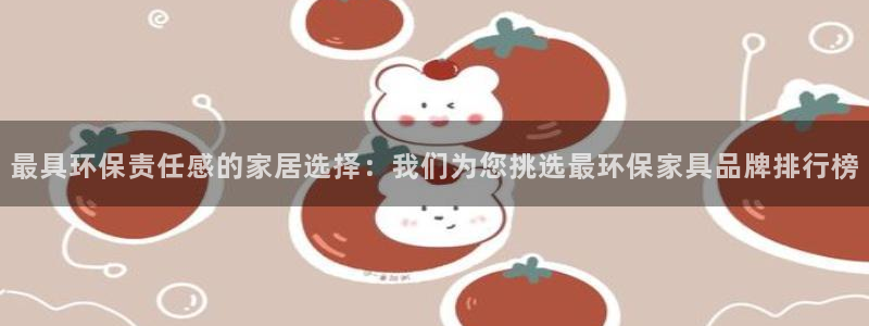 杏耀3注册：最具环保责任感的家居选择：我们为您挑选最环保家具
