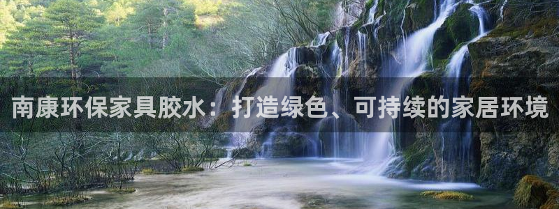 杏耀平台代理：南康环保家具胶水：打造绿色、可持续的家居环境
