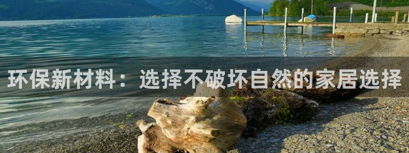 杏耀平台已7O777：环保新材料：选择不破坏自然的家居选择