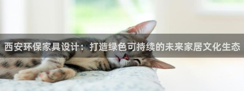 杏耀平台网页版：西安环保家具设计：打造绿色可持续的未来家居文