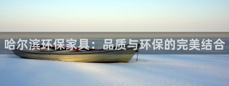 杏耀平台怎么注册：哈尔滨环保家具：品质与环保的完美结合