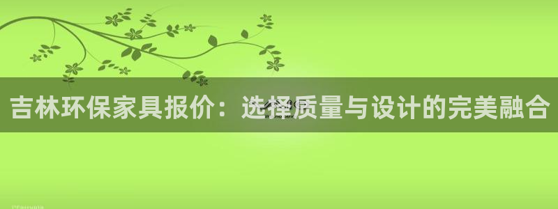 杏耀官网网站中心：吉林环保家具报价：选择质量与设计的完美融合