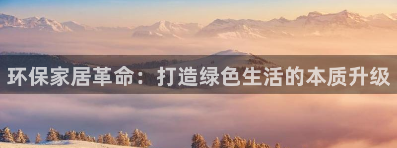 杏耀平台登录网址：环保家居革命：打造绿色生活的本质升级