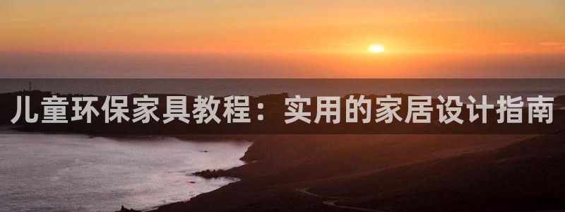 杏耀平台手机：儿童环保家具教程：实用的家居设计指南
