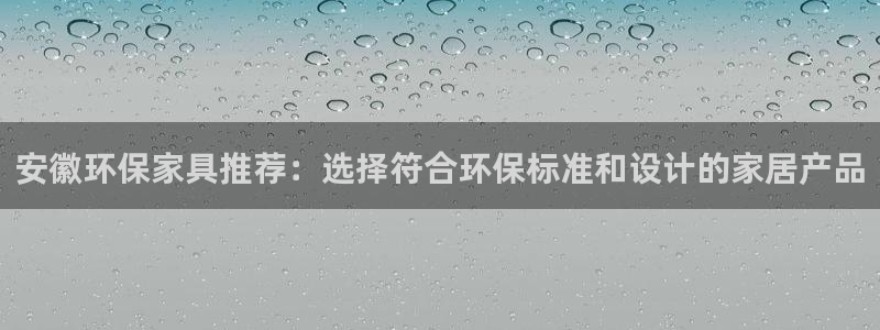 杏耀平台登陆官网：安徽环保家具推荐：选择符合环保标准和设计的