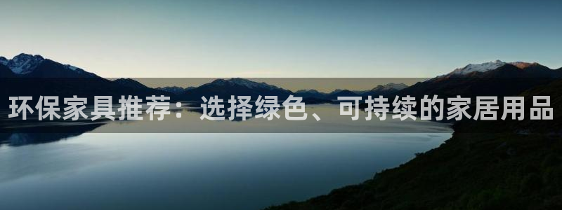 杏耀平台娱乐登陆：环保家具推荐：选择绿色、可持续的家居用品