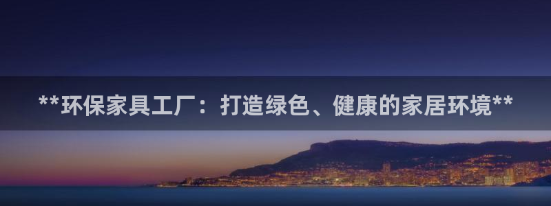 杏耀登陆测速：**环保家具工厂：打造绿色、健康的家居环境**
