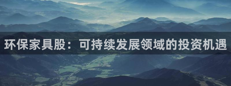 杏耀平台手机app：环保家具股：可持续发展领域的投资机遇