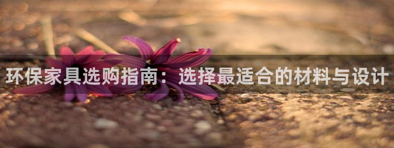 杏耀平台登录检测：环保家具选购指南：选择最适合的材料与设计