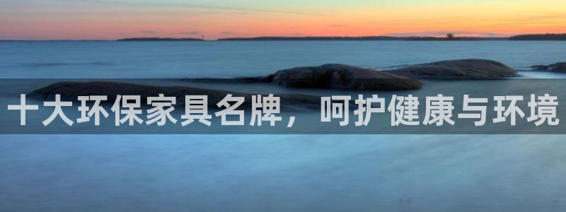 杏耀平台可以提款吗：十大环保家具名牌，呵护健康与环境