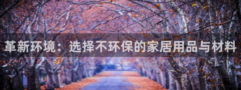 杏耀平台注册问一问：革新环境：选择不环保的家居用品与材料