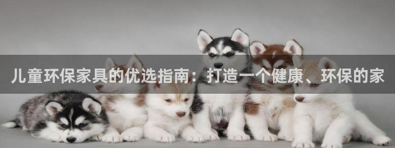 杏耀平台登录检测：儿童环保家具的优选指南：打造一个健康、环保