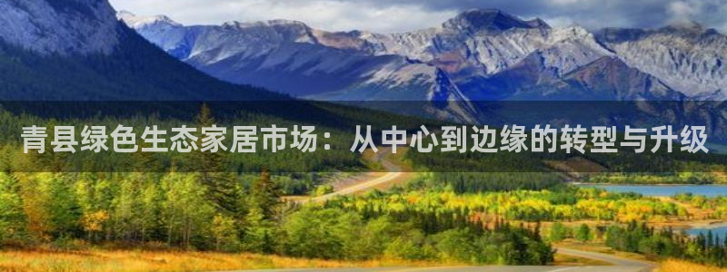 杏耀代理日工资多少：青县绿色生态家居市场：从中心到边缘的转型
